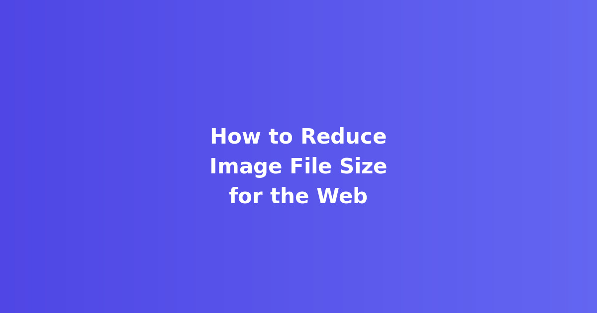 How to Reduce Image File Size for the Web Without Losing Quality